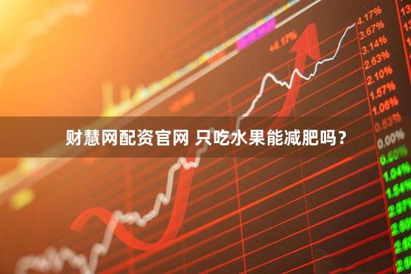 财慧网配资官网 只吃水果能减肥吗？