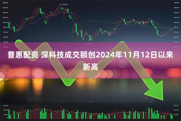 普惠配资 深科技成交额创2024年11月12日以来新高